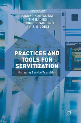 Practices and Tools for Servitization: Managing Service Transition - Kohtam�ki, Marko (Editor), and Baines, Tim (Editor), and Rabetino, Rodrigo (Editor)