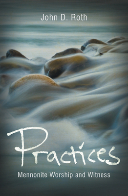 Practices: Mennonite Worship and Witness - Roth, John D