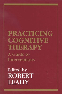 Practicing Cognitive Therapy: A Guide to Interventions - Leahy, Robert L, PhD (Editor)