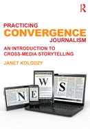 Practicing Convergence Journalism: An Introduction to Cross-Media Storytelling
