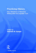 Practicing History: New Directions in Historical Writing After the Linguistic Turn