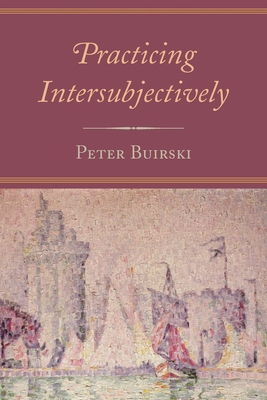 Practicing Intersubjectively - Buirski, Peter, and Orange, Donna (Contributions by)