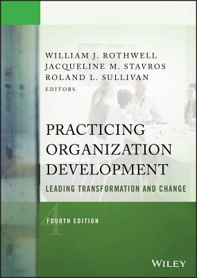 Practicing Organization Development: Leading Transformation and Change - Rothwell, William J (Editor), and Stavros, Jacqueline M (Editor), and Sullivan, Roland L (Editor)