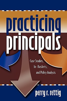 Practicing Principals: Case Studies, In-Baskets, and Policy Analysis - Rettig, Perry R