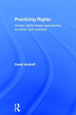 Practicing Rights: Human rights-based approaches to social work practice - Androff, David