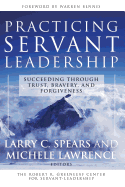 Practicing Servant-Leadership: Succeeding Through Trust, Bravery, and Forgiveness