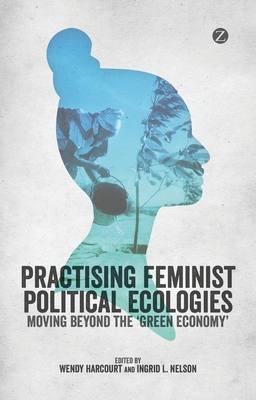 Practising Feminist Political Ecologies - Harcourt, Wendy (Editor), and Nelson, Ingrid L (Editor)