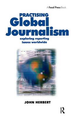 Practising Global Journalism: Exploring reporting issues worldwide - Herbert, John