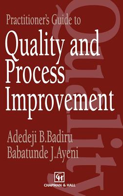Practitioner's Guide to Quality and Process Improvement - Badiru, A B, and Ayeni, B J