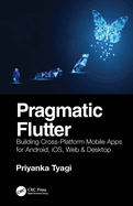 Pragmatic Flutter: Building Cross-Platform Mobile Apps for Android, Ios, Web & Desktop
