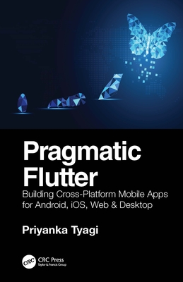 Pragmatic Flutter: Building Cross-Platform Mobile Apps for Android, Ios, Web & Desktop - Tyagi, Priyanka