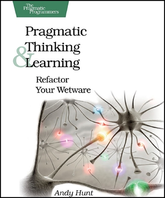 Pragmatic Thinking and Learning: Refactor Your Wetware - Hunt, Andy