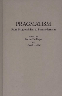 Pragmatism: From Progressivism to Post-Modernism - DePew, David, and Hollinger, Robert