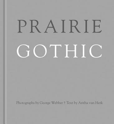 Prairie Gothic - Webber, George (Photographer), and Van Herk, Aritha (Text by)