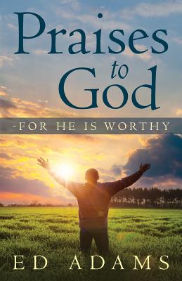 Praises to God-For He Is Worthy - Adams, Ed