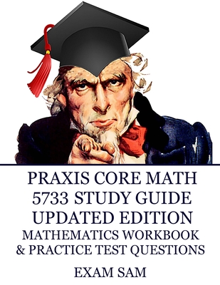Praxis Core Math 5733 Study Guide Updated Edition: with Mathematics Workbook and Practice Tests - Academic Skills for Educators - Exam Sam