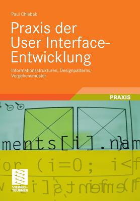 Praxis Der User Interface-Entwicklung: Informationsstrukturen, Designpatterns, Vorgehensmuster - Chlebek, Paul