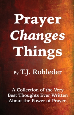 Prayer Changes Things - Rohleder, T J (Compiled by)