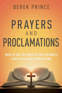 Prayers & Proclamations: How to Use the Bible as the Authority Over Trials and Temptations