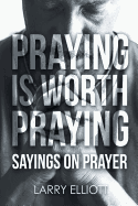 Praying Is Worth Praying: Sayings on Prayer