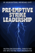 Pre-Emptive Strike Leadership: Neutralizing Behavioral Threats That Are Infiltrating Your Organization