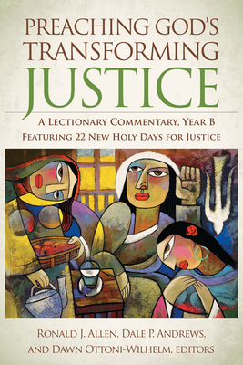Preaching God's Transforming Justice: A Lectionary Commentary, Year B - Allen, Ronald J, Dr. (Editor), and Andrews, Dale P, Prof. (Editor), and Ottoni-Wilhelm, Dawn, Prof. (Editor)