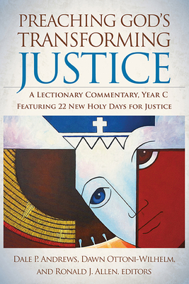 Preaching God's Transforming Justice: A Lectionary Commentary, Year C - Andrews, Dale P (Editor), and Allen, Ronald J (Editor), and Ottoni-Wilhelm, Dawn (Editor)