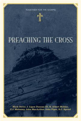 Preaching the Cross - Dever, Mark, and Duncan, Ligon, and Mohler Jr, R Albert
