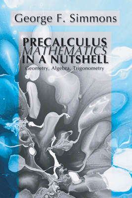 Precalculus Mathematics in a Nutshell: Geometry, Algebra, Trigonometry - Simmons, George F