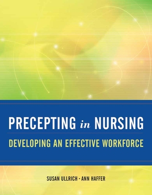 Precepting in Nursing: Developing an Effective Workforce: Developing an Effective Workforce - Ullrich, Susan, and Haffer, Ann