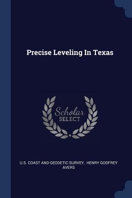 Precise Leveling In Texas - U S Coast and Geodetic Survey (Creator), and Henry Godfrey Avers (Creator)