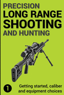 Precision Long Range Shooting and Hunting: Getting Started, Caliber and Equipment Choices