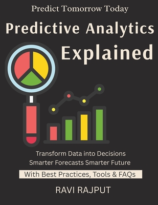 Predictive Analytics Explained: Forecasting with Data Predictive Analytics Tools AI in Prediction Predictive Business Insights Smarter Decisions with Data data-driven decision making guide - Rajput, Ravi