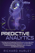 Predictive Analytics: The Secret to Predicting Future Events Using Big Data and Data Science Techniques Such as Data Mining, Predictive Modelling, Statistics, Data Analysis, and Machine Learning