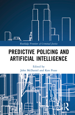 Predictive Policing and Artificial Intelligence - McDaniel, John (Editor), and Pease, Ken (Editor)