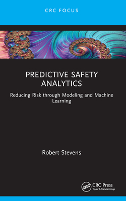 Predictive Safety Analytics: Reducing Risk through Modeling and Machine Learning - Stevens, Robert