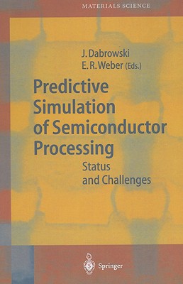 Predictive Simulation of Semiconductor Processing: Status and Challenges - Dabrowski, Jarek (Editor), and Weber, Eicke R (Editor)