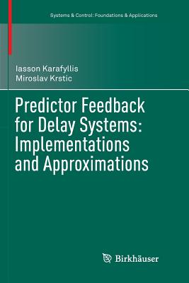 Predictor Feedback for Delay Systems: Implementations and Approximations - Karafyllis, Iasson, and Krstic, Miroslav