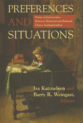 Preferences and Situations: Points of Intersection Between Historical and Rational Choice In. - Katznelson, Ira, Professor (Editor), and Weingast, Barry R (Editor)