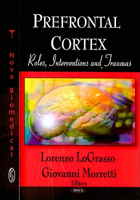 Prefrontal Cortex: Roles, Interventions and Traumas - LoGrasso, Lorenzo (Editor), and Morretti, Giovanni (Editor)