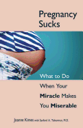 Pregnancy Sucks: What to Do When Your Miracle Makes You Miserable