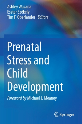 Prenatal Stress and Child Development - Wazana, Ashley (Editor), and Sz�kely, Eszter (Editor), and Oberlander, Tim F. (Editor)