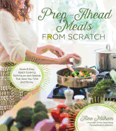 Prep-Ahead Meals from Scratch: Quick & Easy Batch Cooking Techniques and Recipes That Save You Time and Money