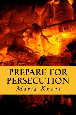 Prepare for Persecution: (Revised and Expanded Edition) - Hagmann, Douglas J (Foreword by), and Kneas, Maria