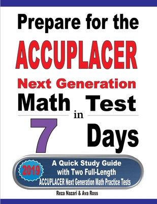 Prepare for the ACCUPLACER Next Generation Math Test in 7 Days: A Quick Study Guide with Two Full-Length ACCUPLACER Math Practice Tests - Nazari, Reza, and Ross, Ava