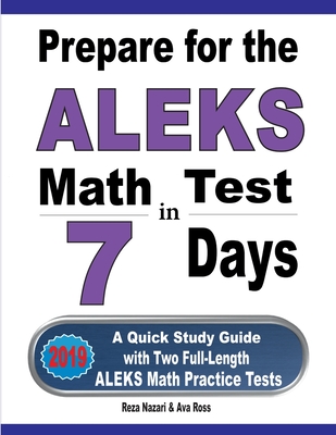 Prepare for the ALEKS Math Test in 7 Days: A Quick Study Guide with Two Full-Length ALEKS Math Practice Tests - Nazari, Reza, and Ross, Ava