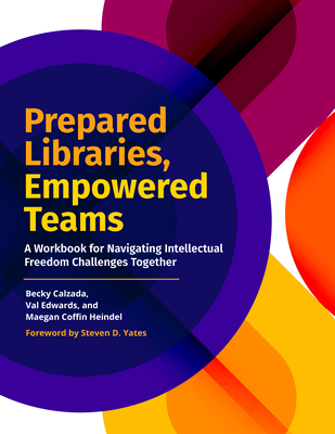 Prepared Libraries, Empowered Teams: A Workbook for Navigating Intellectual Freedom Challenges Together - Calzada, Becky, and Edwards, Val, and Heindel, Maegan Coffin