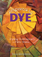 Prepared to Dye: Dyeing Techniques for Fiber Artists