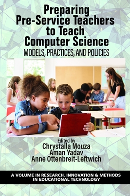 Preparing Pre-Service Teachers to Teach Computer Science: Models, Practices, and Policies - Mouza, Chrystalla (Editor), and Yadav, Aman (Editor), and Ottenbreit-Leftwich, Anne (Editor)