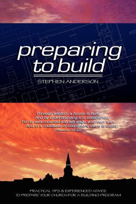Preparing to Build: Practical Tips & Experienced Advice to Prepare Your Church for a Building Program - Anderson, Stephen